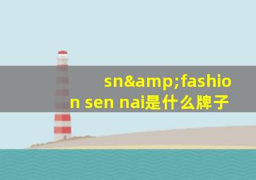 sn&fashion sen nai是什么牌子